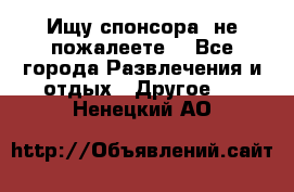 Ищу спонсора .не пожалеете. - Все города Развлечения и отдых » Другое   . Ненецкий АО